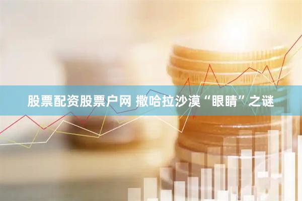 股票配资股票户网 撒哈拉沙漠“眼睛”之谜