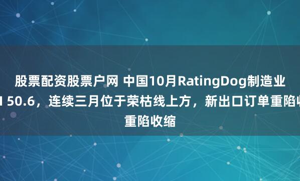 股票配资股票户网 中国10月RatingDog制造业PMI 50.6,连续三月位于荣枯线上方,新出口订单重陷收缩