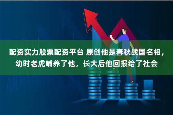 配资实力股票配资平台 原创他是春秋战国名相,幼时老虎哺养了他,长大后他回报给了社会